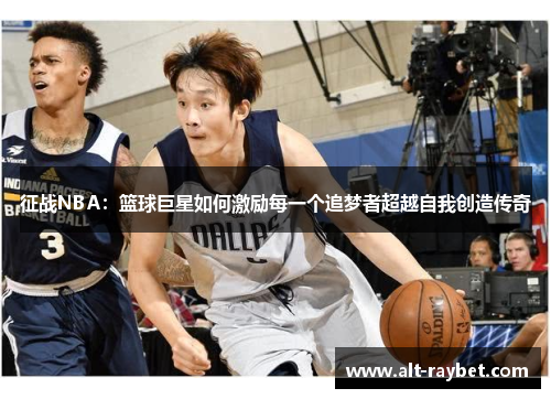 征战NBA：篮球巨星如何激励每一个追梦者超越自我创造传奇