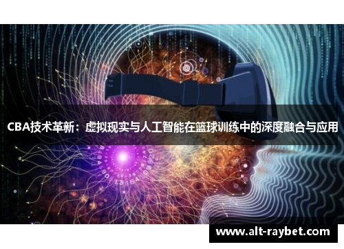 CBA技术革新：虚拟现实与人工智能在篮球训练中的深度融合与应用