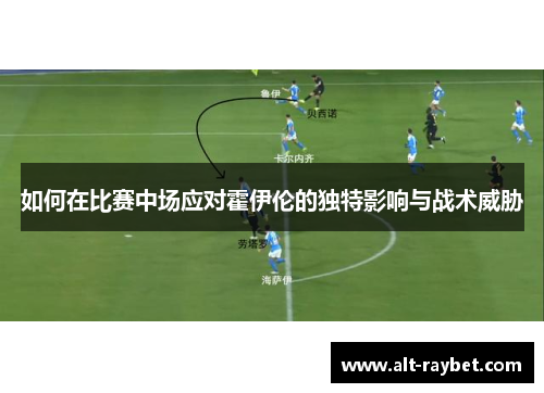 如何在比赛中场应对霍伊伦的独特影响与战术威胁