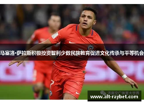 马塞洛·萨拉斯积极投资智利少数民族教育促进文化传承与平等机会