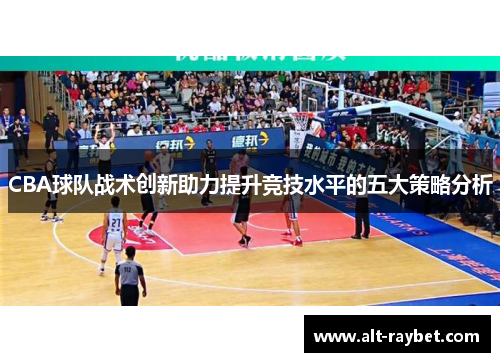 CBA球队战术创新助力提升竞技水平的五大策略分析