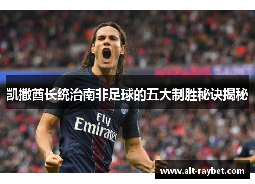 凯撒酋长统治南非足球的五大制胜秘诀揭秘