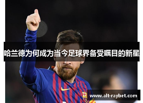哈兰德为何成为当今足球界备受瞩目的新星