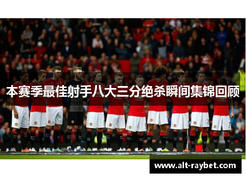 本赛季最佳射手八大三分绝杀瞬间集锦回顾