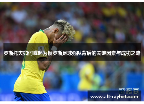 罗斯托夫如何崛起为俄罗斯足球强队背后的关键因素与成功之路