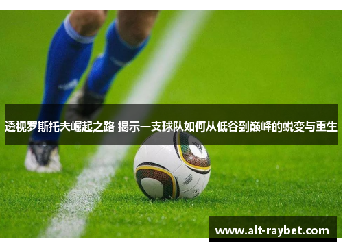 透视罗斯托夫崛起之路 揭示一支球队如何从低谷到巅峰的蜕变与重生