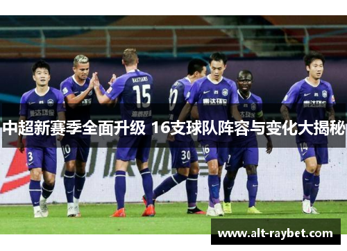 中超新赛季全面升级 16支球队阵容与变化大揭秘