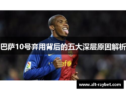 巴萨10号弃用背后的五大深层原因解析