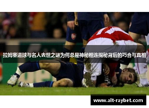 拉姆塞进球与名人去世之谜为何总是神秘相连揭秘背后的巧合与真相