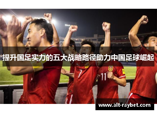 提升国足实力的五大战略路径助力中国足球崛起