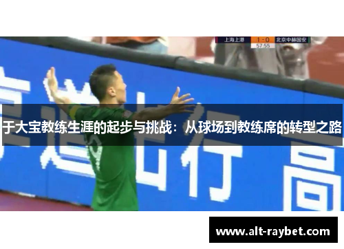 于大宝教练生涯的起步与挑战：从球场到教练席的转型之路