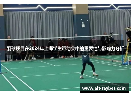 羽球项目在2024年上海学生运动会中的重要性与影响力分析