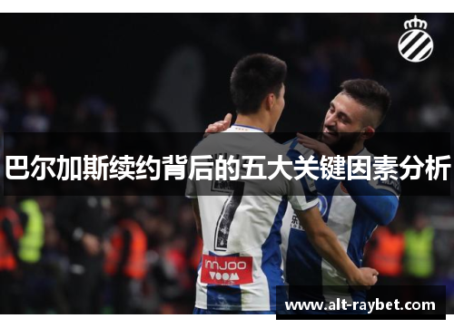 巴尔加斯续约背后的五大关键因素分析