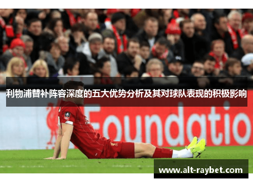 利物浦替补阵容深度的五大优势分析及其对球队表现的积极影响