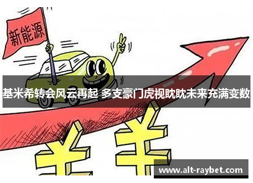基米希转会风云再起 多支豪门虎视眈眈未来充满变数