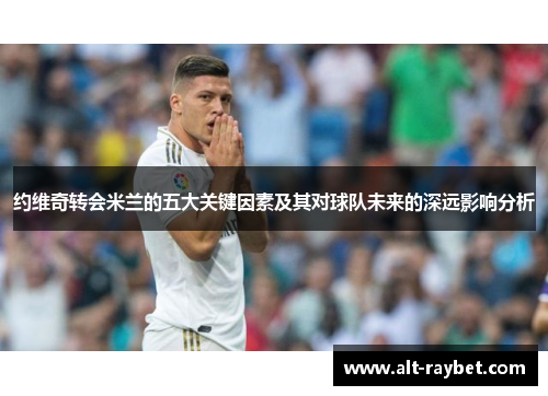 约维奇转会米兰的五大关键因素及其对球队未来的深远影响分析