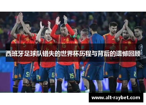 西班牙足球队错失的世界杯历程与背后的遗憾回顾