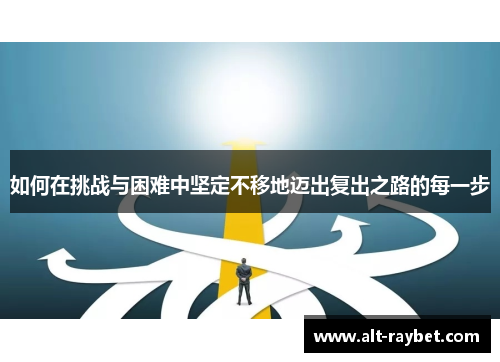 如何在挑战与困难中坚定不移地迈出复出之路的每一步
