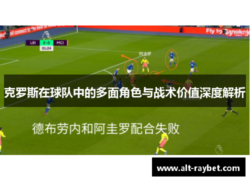 克罗斯在球队中的多面角色与战术价值深度解析