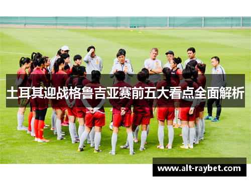 土耳其迎战格鲁吉亚赛前五大看点全面解析