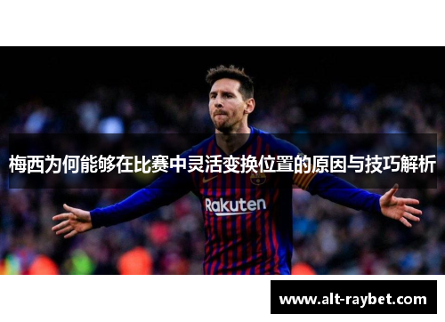梅西为何能够在比赛中灵活变换位置的原因与技巧解析