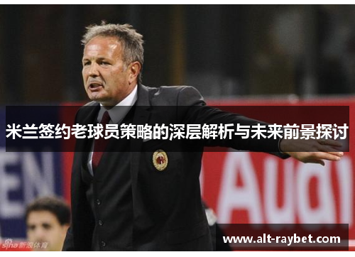 米兰签约老球员策略的深层解析与未来前景探讨