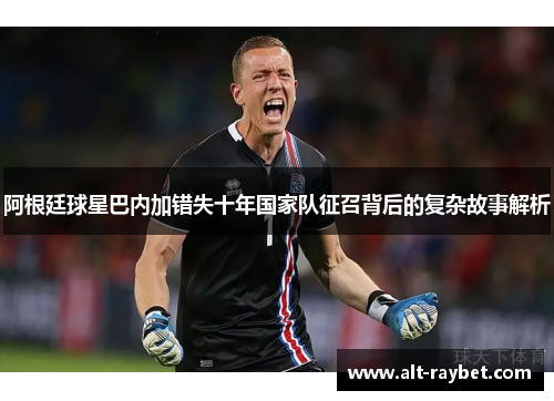 阿根廷球星巴内加错失十年国家队征召背后的复杂故事解析