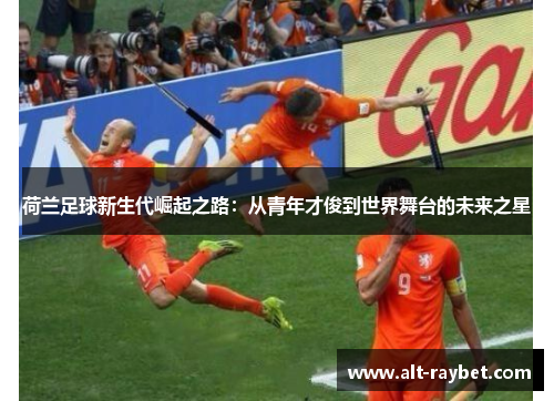 荷兰足球新生代崛起之路：从青年才俊到世界舞台的未来之星