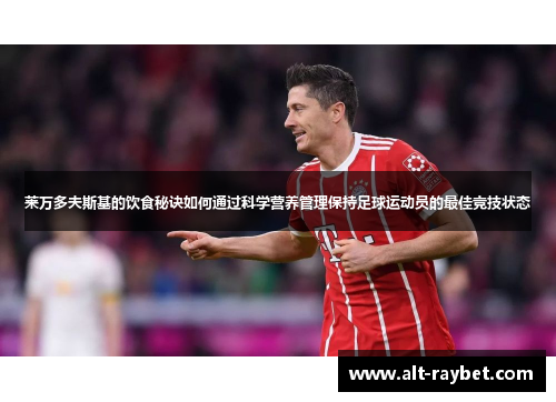 莱万多夫斯基的饮食秘诀如何通过科学营养管理保持足球运动员的最佳竞技状态
