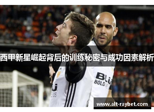 西甲新星崛起背后的训练秘密与成功因素解析